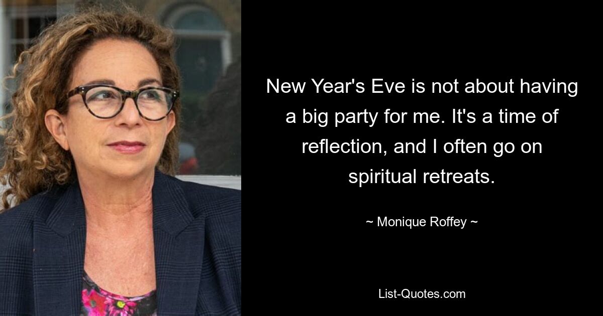 New Year's Eve is not about having a big party for me. It's a time of reflection, and I often go on spiritual retreats. — © Monique Roffey