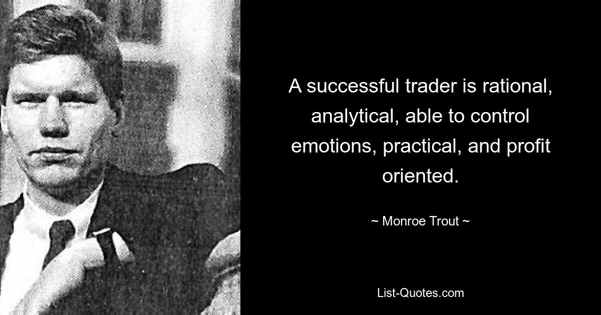 A successful trader is rational, analytical, able to control emotions, practical, and profit oriented. — © Monroe Trout