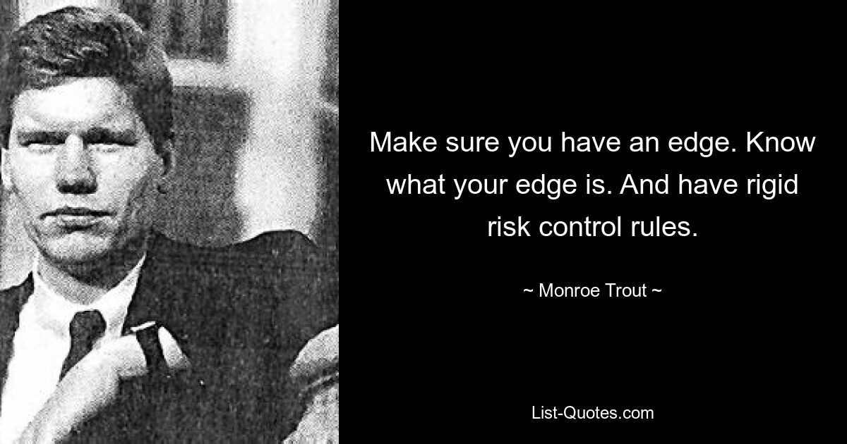 Make sure you have an edge. Know what your edge is. And have rigid risk control rules. — © Monroe Trout