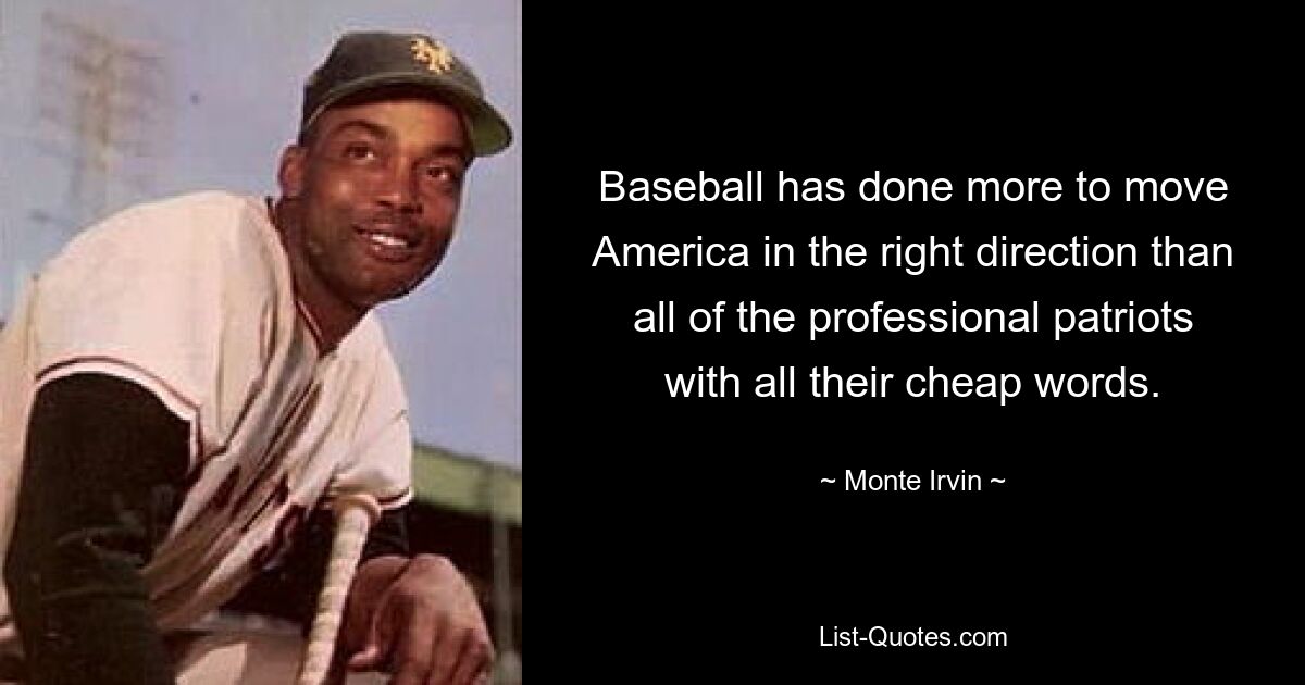 Baseball has done more to move America in the right direction than all of the professional patriots with all their cheap words. — © Monte Irvin