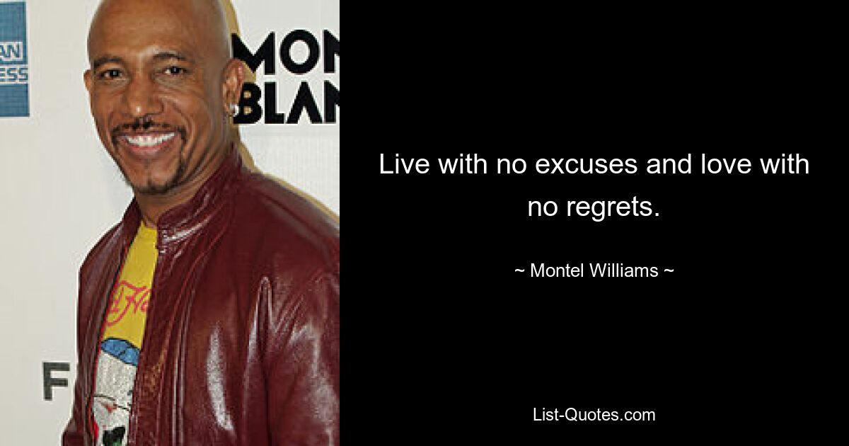 Live with no excuses and love with no regrets. — © Montel Williams