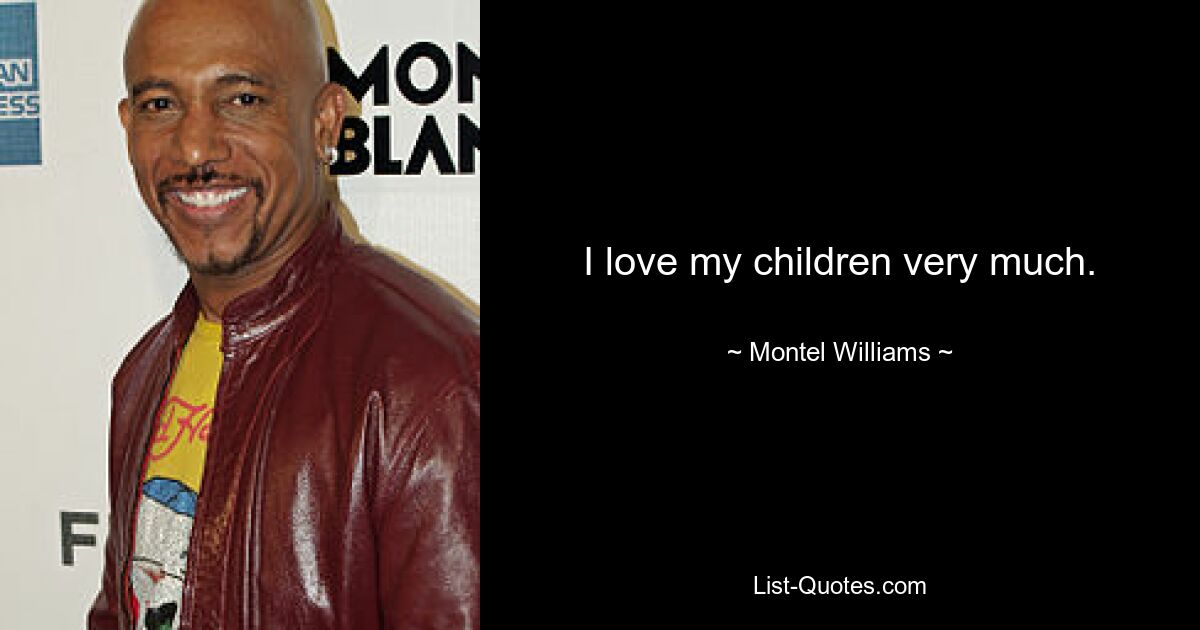 I love my children very much. — © Montel Williams