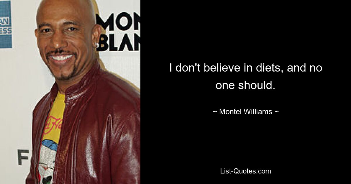 I don't believe in diets, and no one should. — © Montel Williams