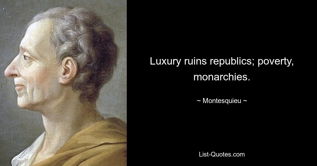 Luxury ruins republics; poverty, monarchies. — © Montesquieu