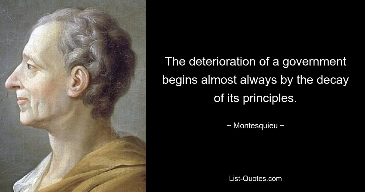 The deterioration of a government begins almost always by the decay of its principles. — © Montesquieu