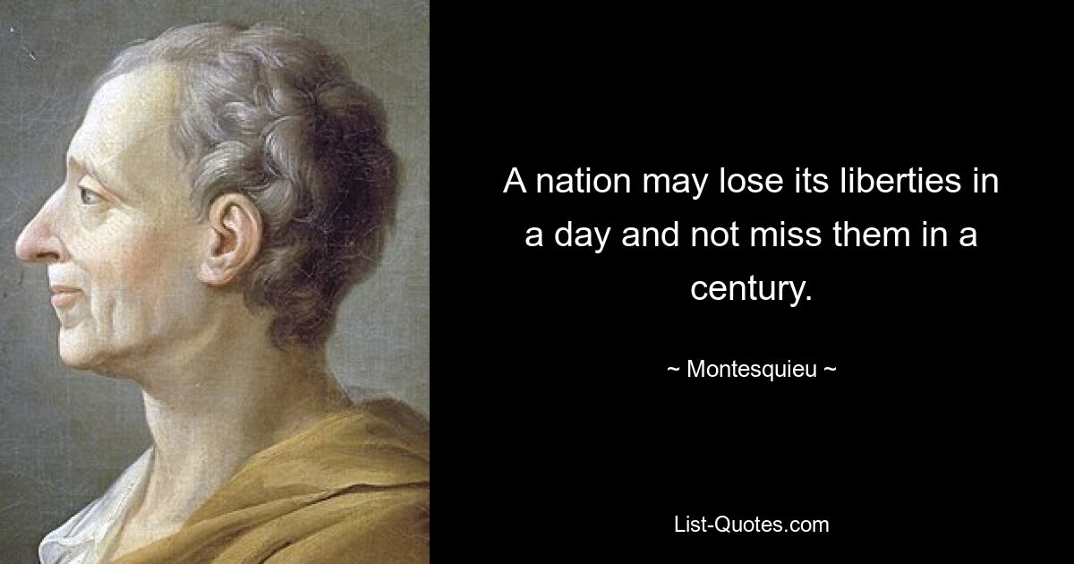 A nation may lose its liberties in a day and not miss them in a century. — © Montesquieu