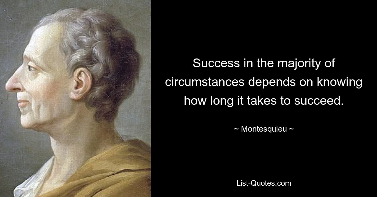 Success in the majority of circumstances depends on knowing how long it takes to succeed. — © Montesquieu