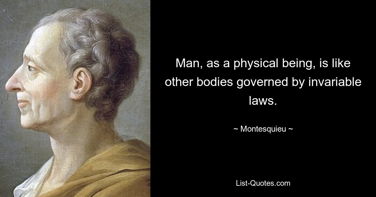 Man, as a physical being, is like other bodies governed by invariable laws. — © Montesquieu