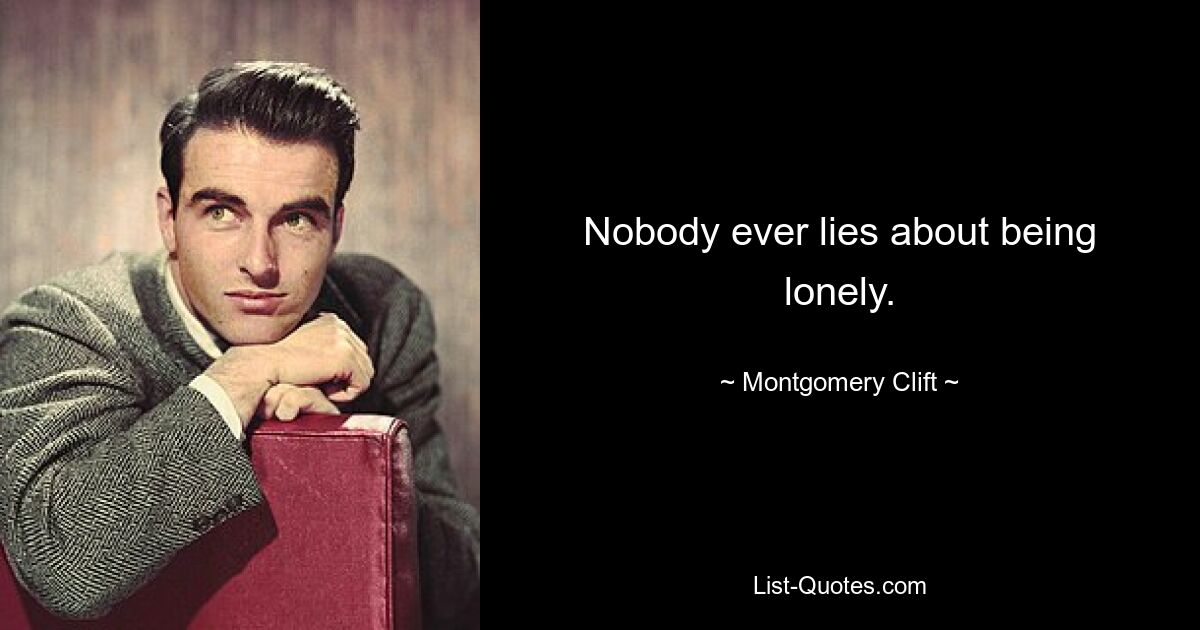 Nobody ever lies about being lonely. — © Montgomery Clift