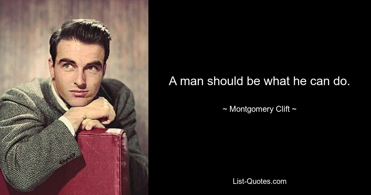 A man should be what he can do. — © Montgomery Clift