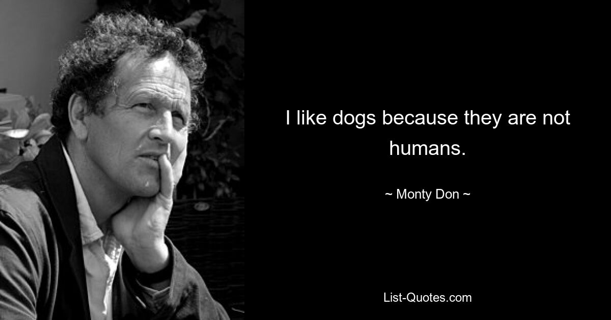 I like dogs because they are not humans. — © Monty Don