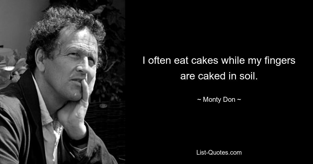 I often eat cakes while my fingers are caked in soil. — © Monty Don