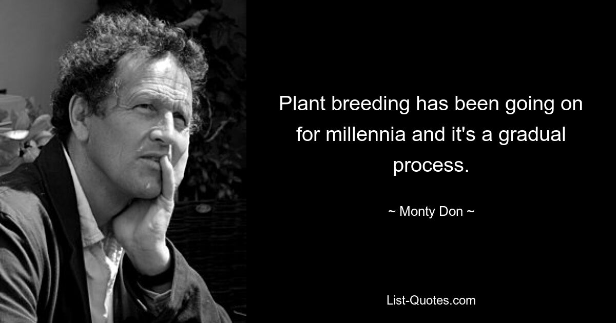 Plant breeding has been going on for millennia and it's a gradual process. — © Monty Don