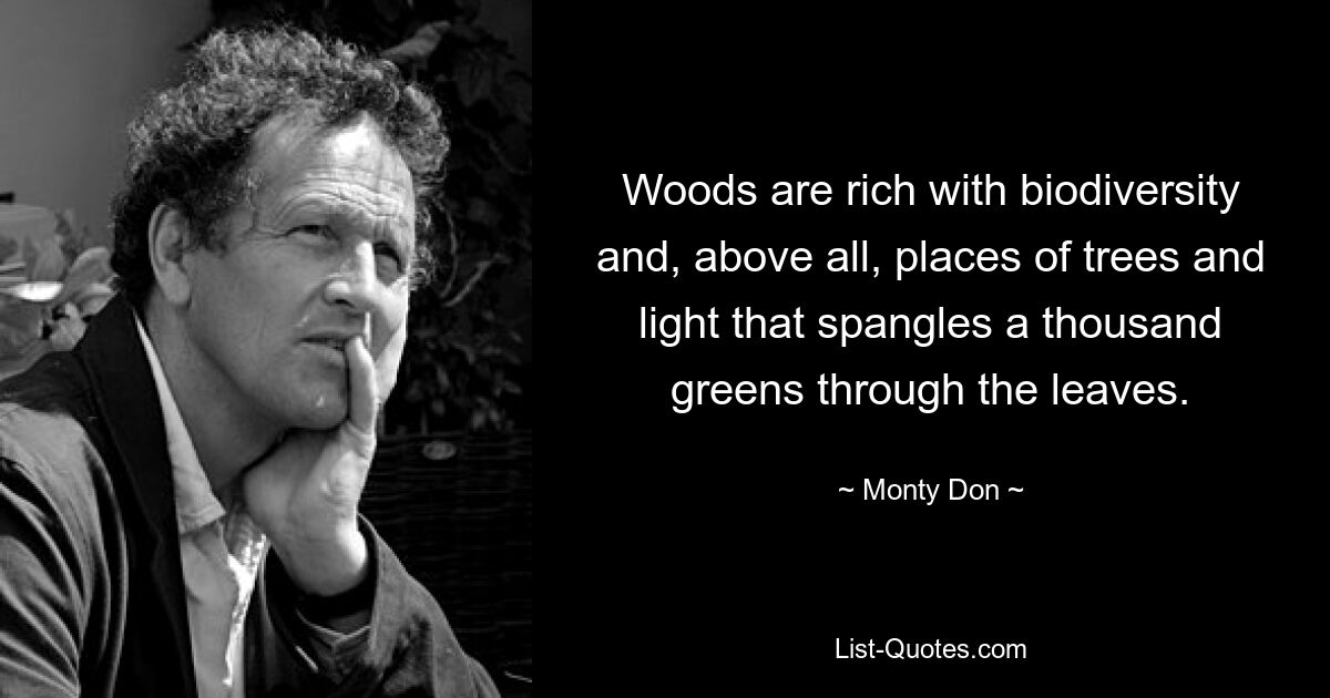 Woods are rich with biodiversity and, above all, places of trees and light that spangles a thousand greens through the leaves. — © Monty Don