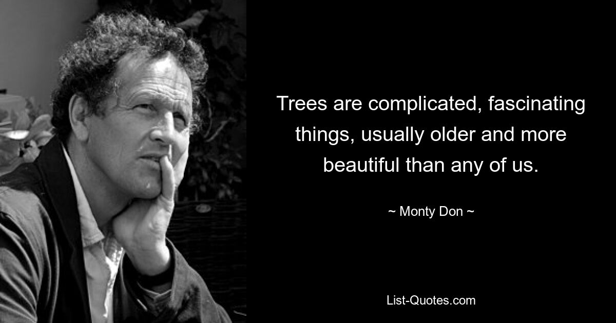 Trees are complicated, fascinating things, usually older and more beautiful than any of us. — © Monty Don