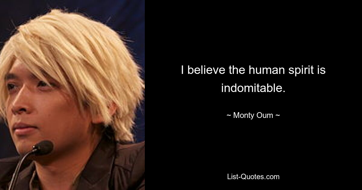 I believe the human spirit is indomitable. — © Monty Oum