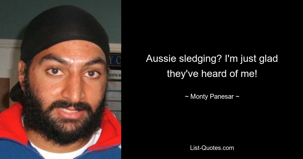 Aussie sledging? I'm just glad they've heard of me! — © Monty Panesar