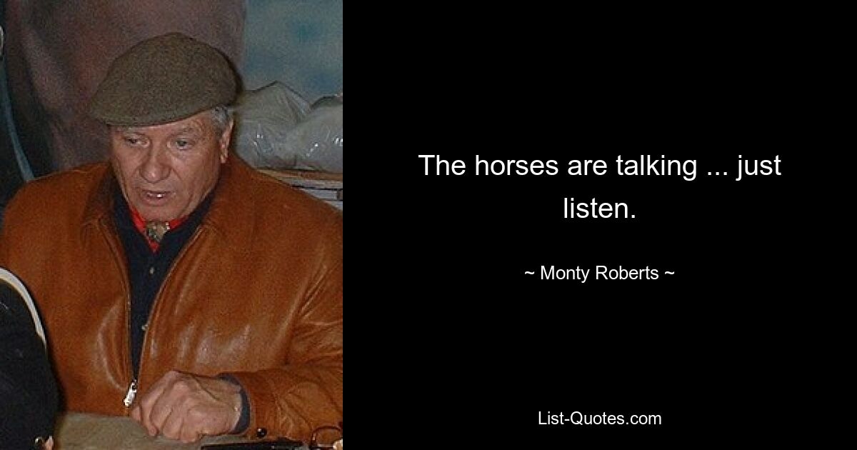 The horses are talking ... just listen. — © Monty Roberts