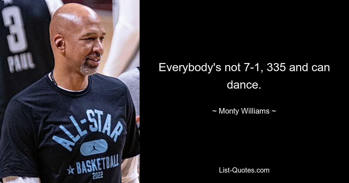 Everybody's not 7-1, 335 and can dance. — © Monty Williams