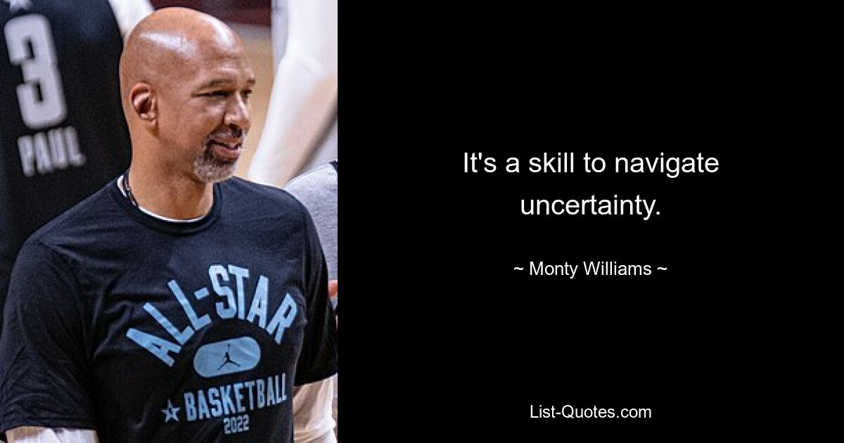 It's a skill to navigate uncertainty. — © Monty Williams