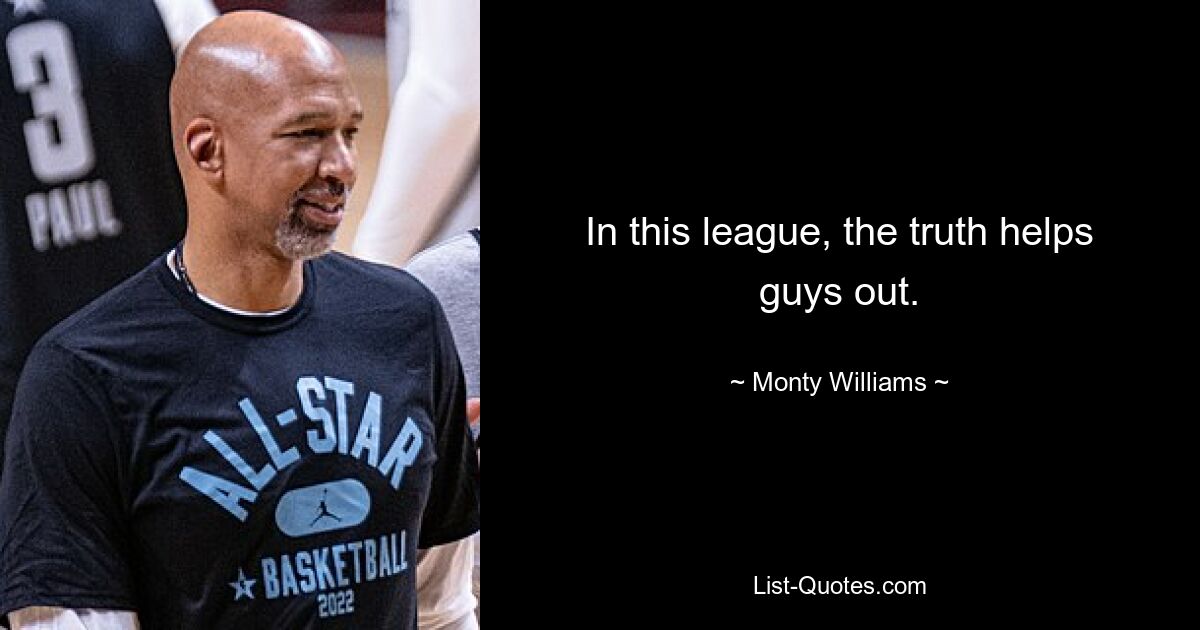 In this league, the truth helps guys out. — © Monty Williams