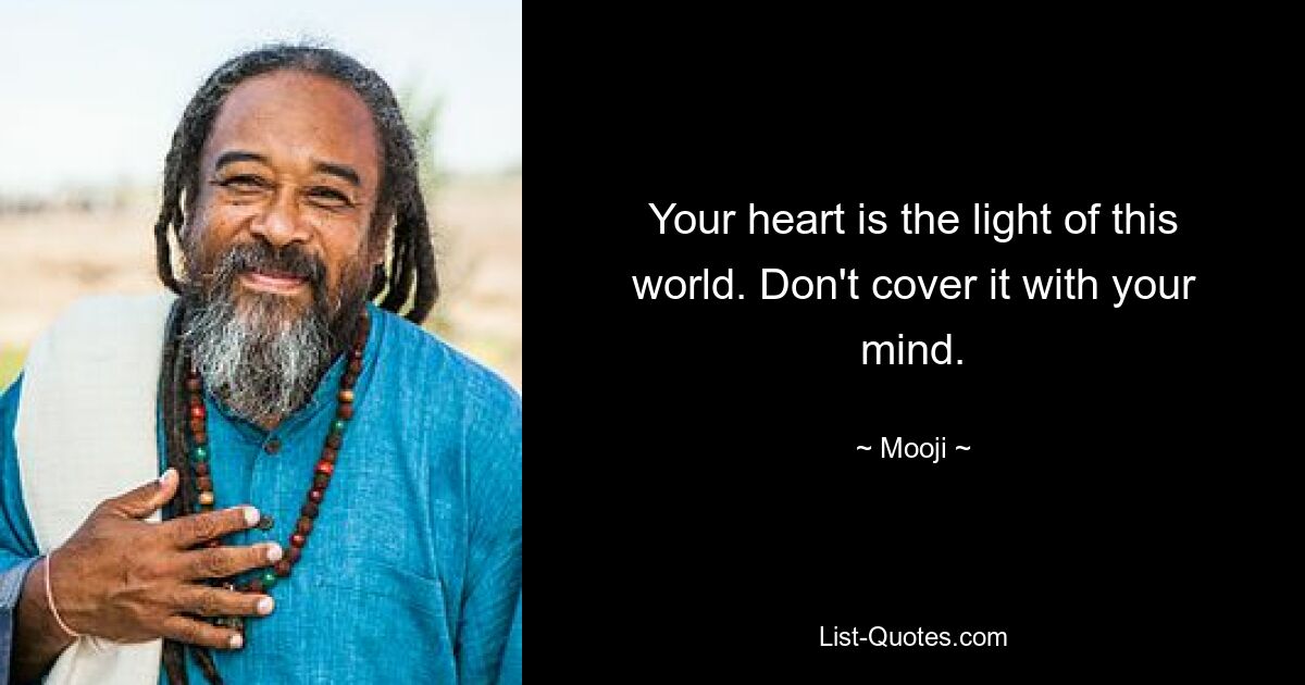 Your heart is the light of this world. Don't cover it with your mind. — © Mooji