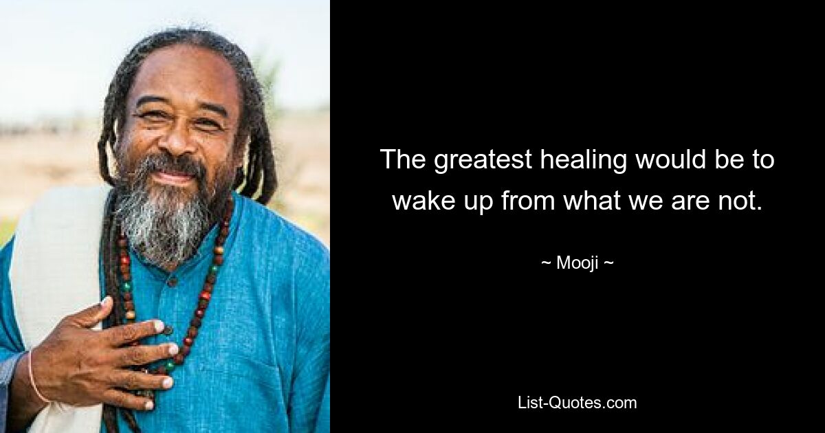 The greatest healing would be to wake up from what we are not. — © Mooji