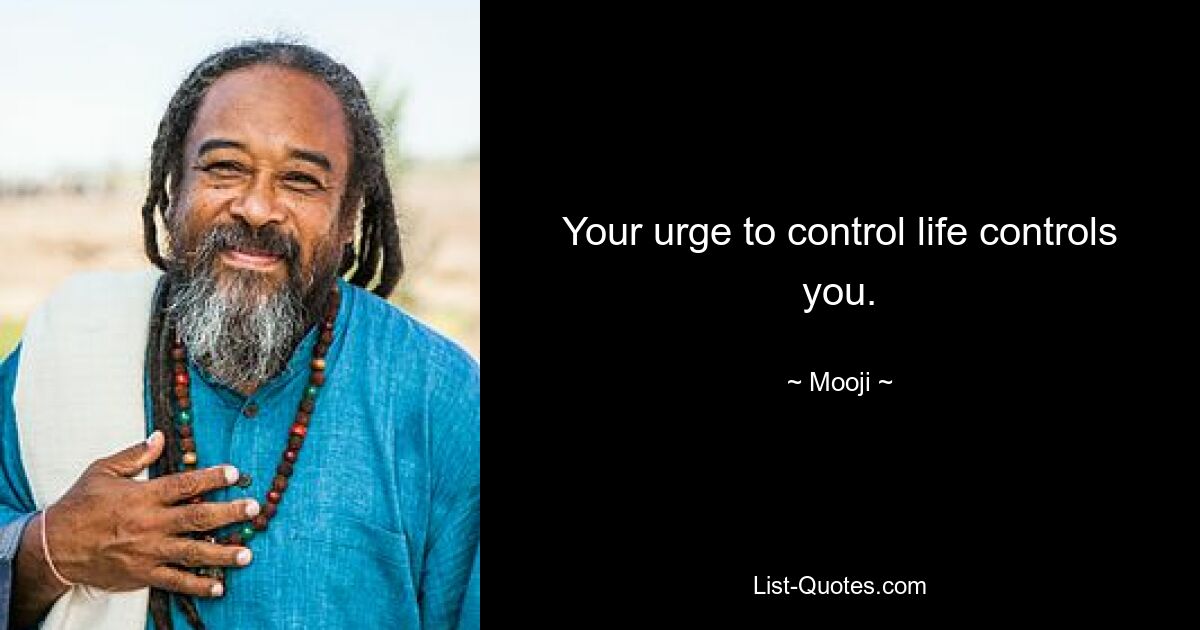 Your urge to control life controls you. — © Mooji