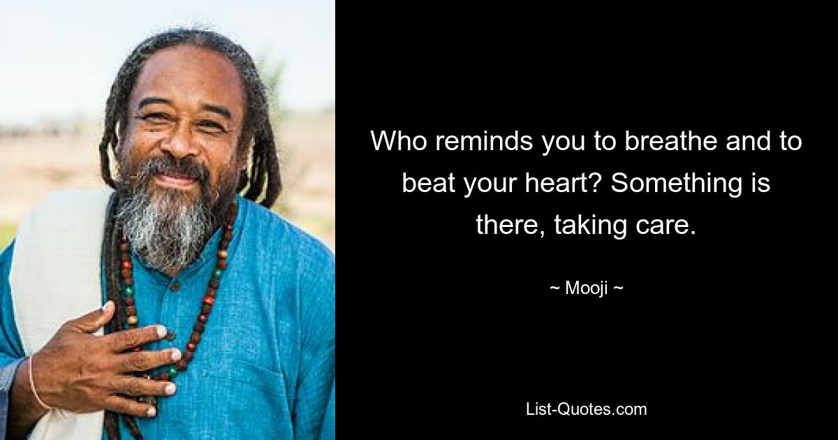 Who reminds you to breathe and to beat your heart? Something is there, taking care. — © Mooji