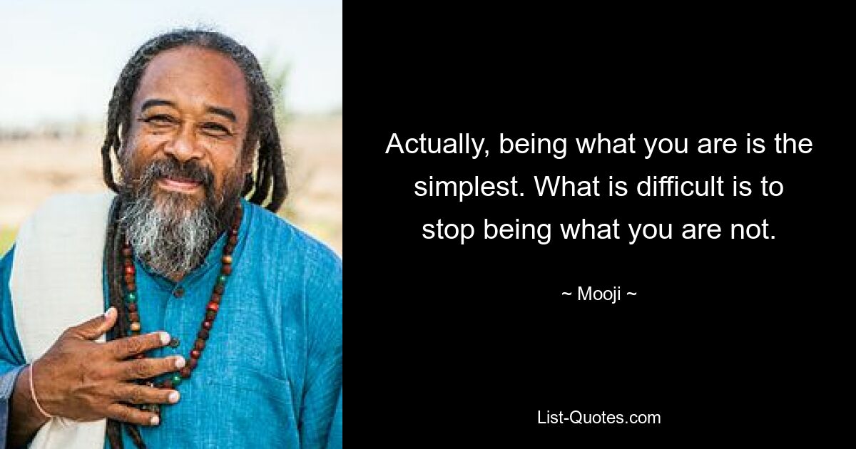 Actually, being what you are is the simplest. What is difficult is to stop being what you are not. — © Mooji