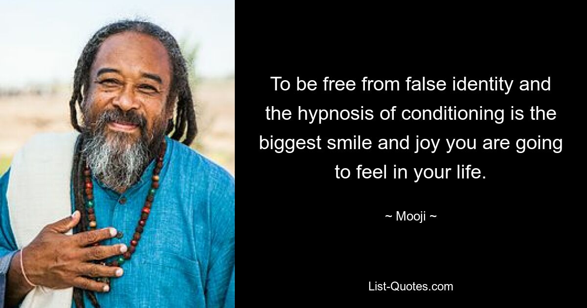 To be free from false identity and the hypnosis of conditioning is the biggest smile and joy you are going to feel in your life. — © Mooji