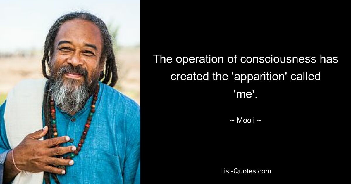 The operation of consciousness has created the 'apparition' called 'me'. — © Mooji