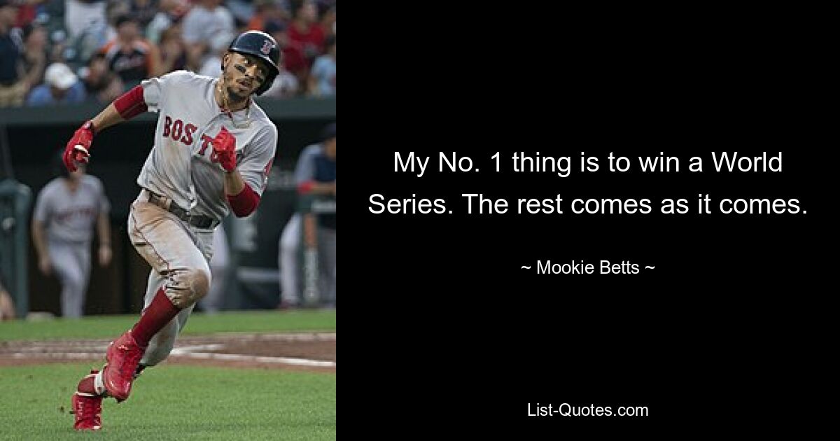 My No. 1 thing is to win a World Series. The rest comes as it comes. — © Mookie Betts