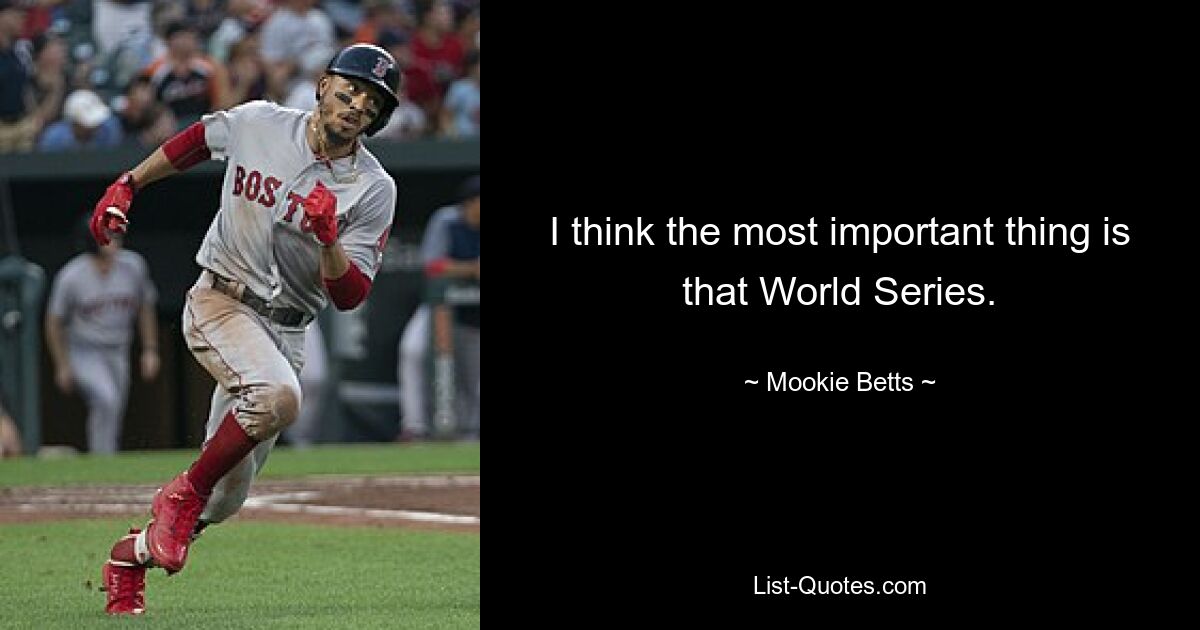 I think the most important thing is that World Series. — © Mookie Betts