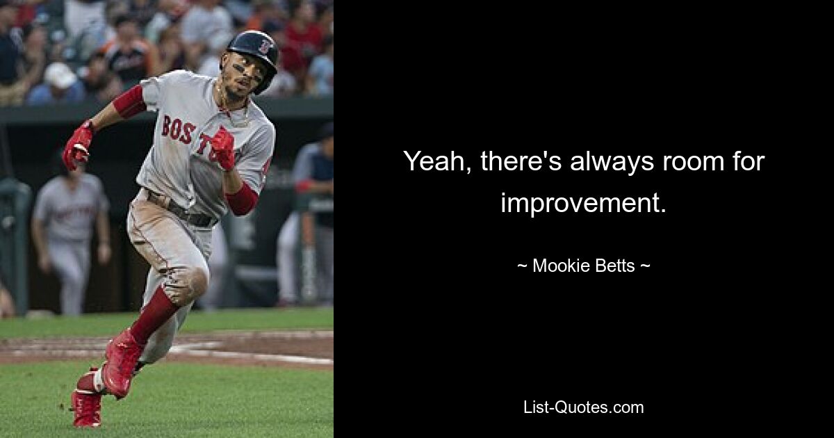 Yeah, there's always room for improvement. — © Mookie Betts