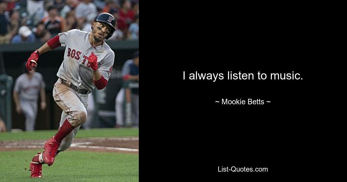 I always listen to music. — © Mookie Betts