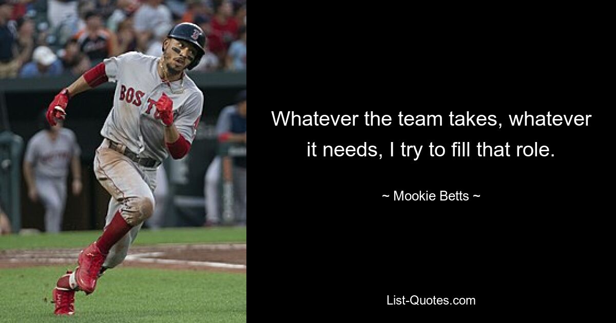 Was auch immer das Team braucht, was auch immer es braucht, ich versuche, diese Rolle auszufüllen. — © Mookie Betts 