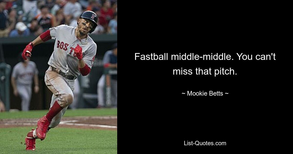 Fastball middle-middle. You can't miss that pitch. — © Mookie Betts