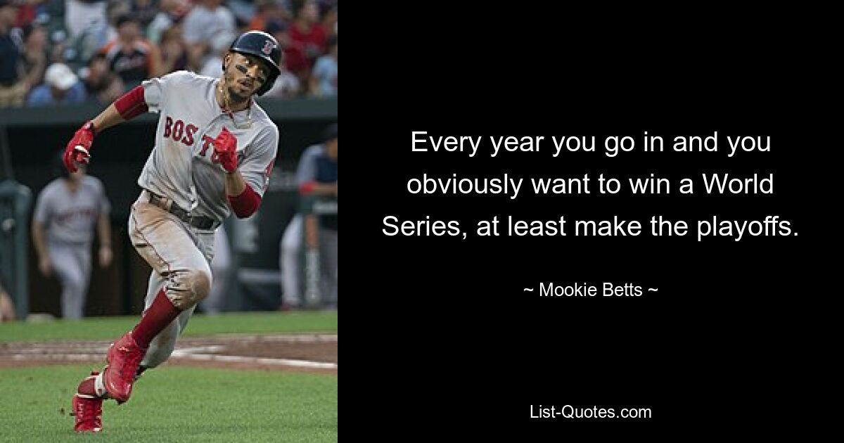 Every year you go in and you obviously want to win a World Series, at least make the playoffs. — © Mookie Betts