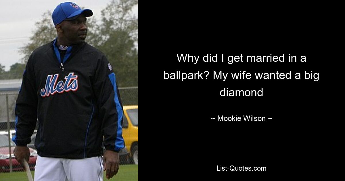 Why did I get married in a ballpark? My wife wanted a big diamond — © Mookie Wilson