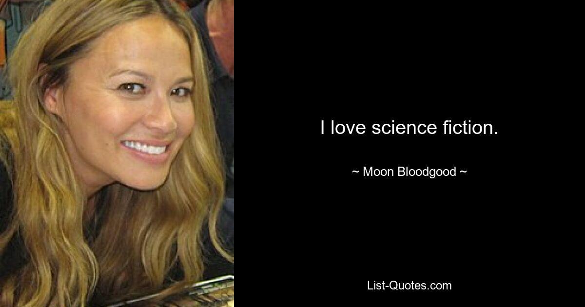 I love science fiction. — © Moon Bloodgood