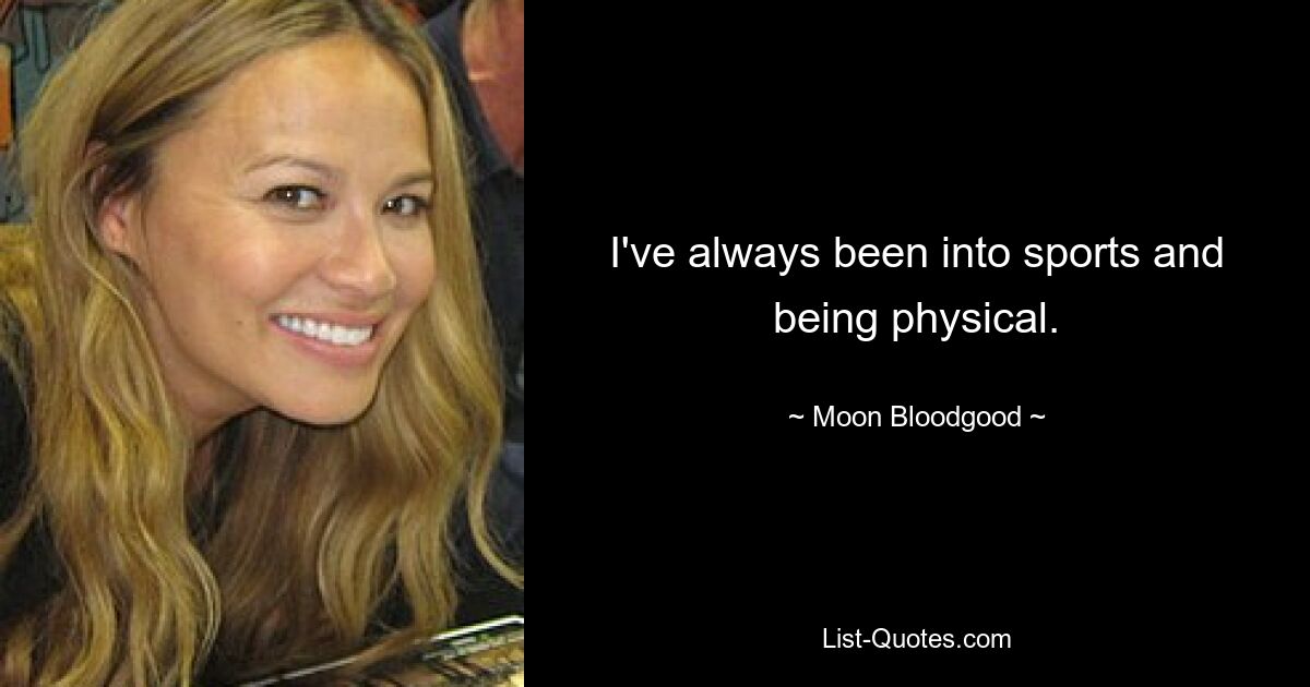 I've always been into sports and being physical. — © Moon Bloodgood