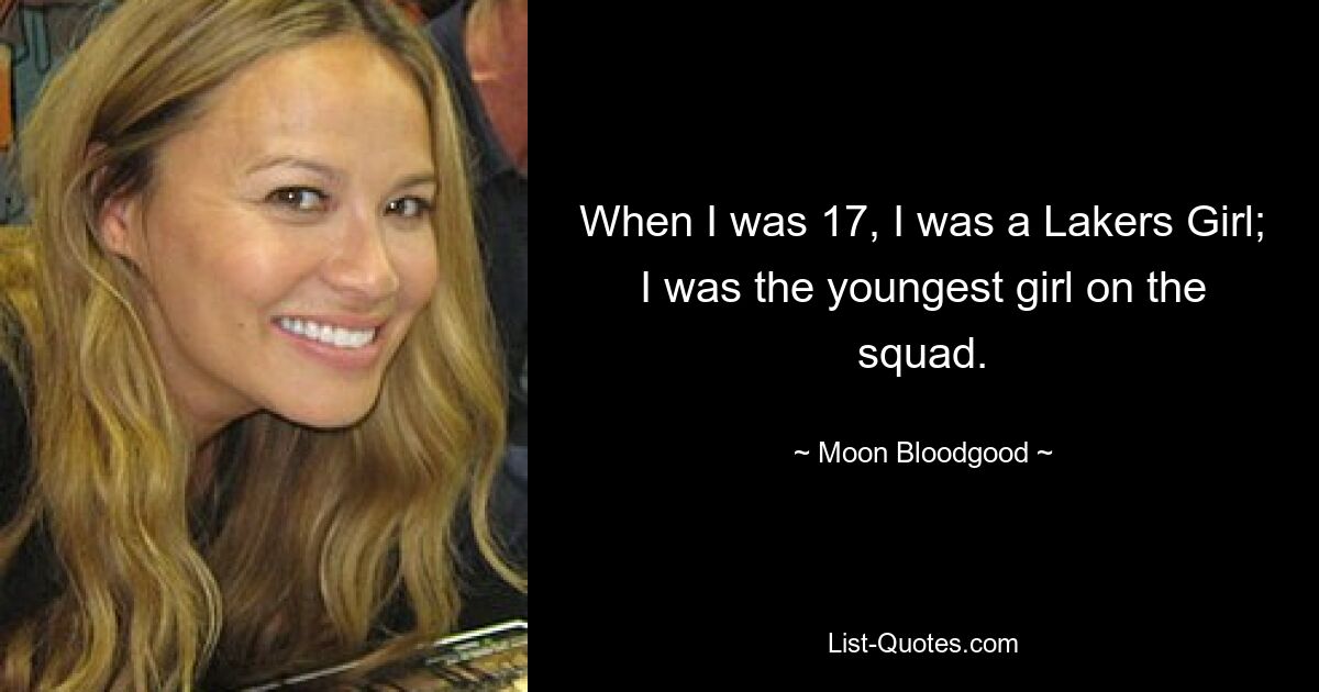 When I was 17, I was a Lakers Girl; I was the youngest girl on the squad. — © Moon Bloodgood