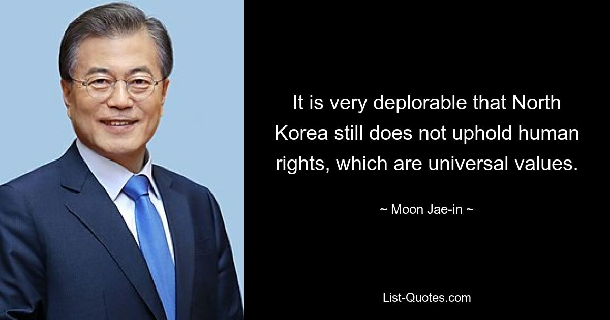 It is very deplorable that North Korea still does not uphold human rights, which are universal values. — © Moon Jae-in