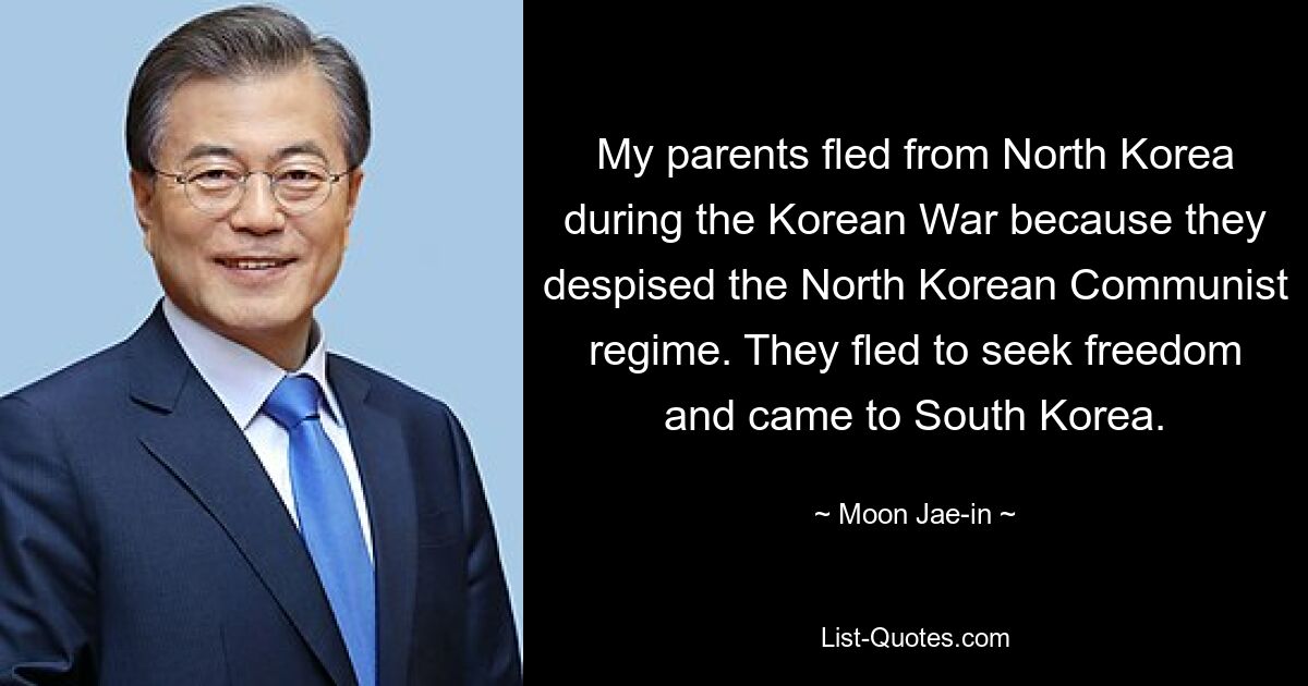 Meine Eltern flohen während des Koreakrieges aus Nordkorea, weil sie das kommunistische Regime Nordkoreas verachteten. Sie flohen auf der Suche nach Freiheit und kamen nach Südkorea. — © Moon Jae-in 