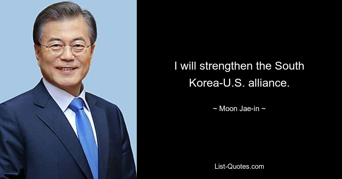 I will strengthen the South Korea-U.S. alliance. — © Moon Jae-in