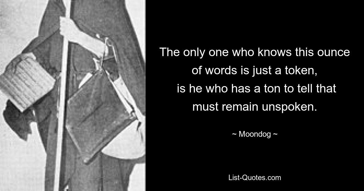 Единственный, кто знает эту унцию слов, — всего лишь знак, тот, кому есть что рассказать, что должно остаться невысказанным. — © Мундог