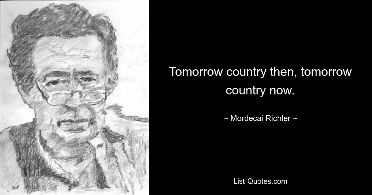 Tomorrow country then, tomorrow country now. — © Mordecai Richler