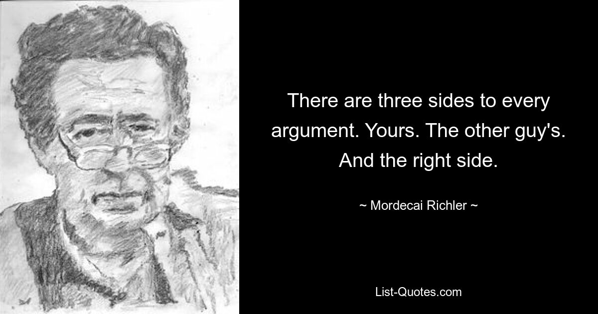 У каждого спора есть три стороны. Ваш. Другого парня. И правая сторона. — © Мордехай Рихлер