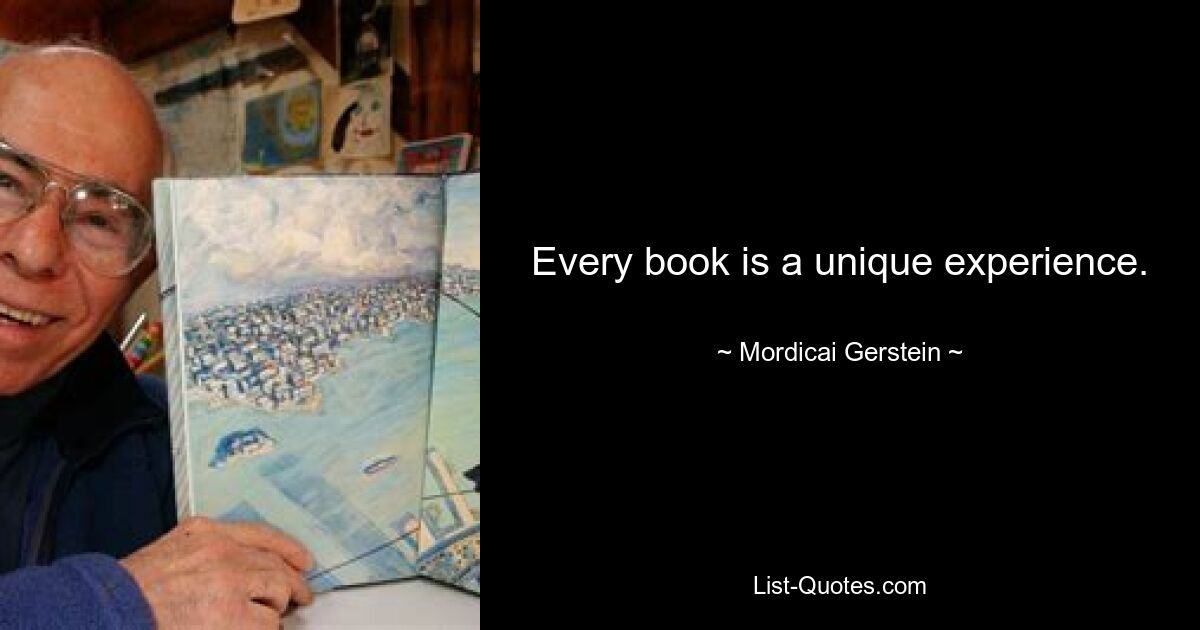 Every book is a unique experience. — © Mordicai Gerstein